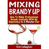 Mixing Brandy Up: How To Make Professional Brandy Cocktails With No Experience In 2 Minutes Flat (Mixing It Up)