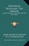Frederick Douglass, the Orator: Containing an Account of His Life (1893)