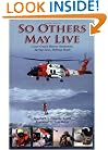 So Others May Live: Coast Guard Rescue Swimmers: Saving Lives, Defying Death