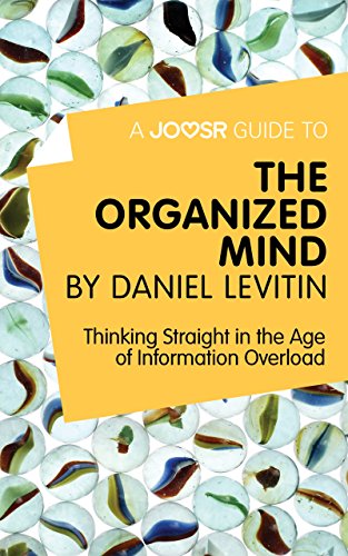 A Joosr Guide to... The Organized Mind by Daniel Levitin: Thinking Straight in the Age of Information Overload