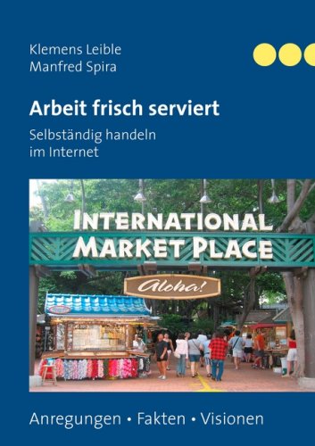 Arbeit frisch serviert - Selbständig handeln im Internet: Anregungen - Fakten - Visionen