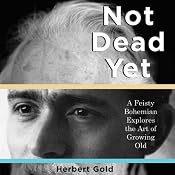 Not Dead Yet: A Feisty Bohemian Explores the Art of Growing Old | [Herbert Gold]