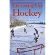 Growing Up Hockey: The Life and Times of Everyone Who Ever Loved the Game by Brian Kennedy