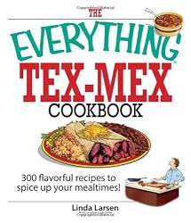 The Everything Tex-Mex Cookbook: 300 Flavorful Recipes to Spice Up Your Mealtimes! (Everything: Cooking)
