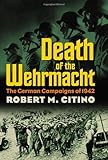 Death of the Wehrmacht: The German Campaigns of 1942 (Modern War Studies)