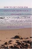 How to Get Over Him and Learn from Your Mistakes: A Survival Guide