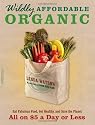 Wildly Affordable Organic: Eat Fabulous Food, Get Healthy, and Save the Planet--All on $5 a Day or Less