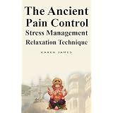 The Ancient Pain Control Stress Management Relaxation Technique ~ Karen James