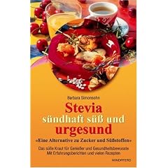 Stevia. S�ndhaft s�� und urgesund: Eine Alternative zu Zucker und S��stoffen. Das s��e Kraut f�r Genie�er und Gesundheitsbewu�te. Mit Erfahrungsberichten und vielen Rezepten