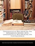 Geognostische Beschreibung Des Konigreichs Bayern: Abth. Geognostische Beschreibung Des Fichtelgebirges - Karl Wilhelm Gmbel