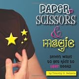 Paper, Scissors & Magic: Seven Ways to Get Your Kids to Love Books ~ Timothy D. Bellavia