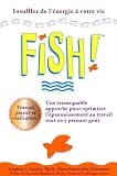Fish! Une remarquable approche pour optimiser l'�panouissement au travail tout en y prenant go�t