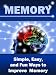 Memory: Simple, Easy, and Fun Ways to Improve Memory Memory: Simple, Easy, and Fun Ways to Improve Memory
