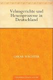 Vehmgerichte und Hexenprozesse in Deutschland - Oskar W&auml;chter