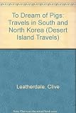 To dream of pigs : travels in South & North Korea