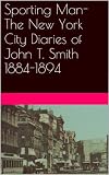 Sporting Man-The New York City Diaries of John T. Smith 1884-1894