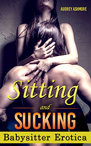 Babysitter Erotica: Sitting and Sucking (Babysitter Gone Bad - Erotica - Love Triangle - Adult Short Stories)