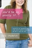 You'd Be So Pretty If . . .: Teaching Our Daughters to Love Their Bodies--Even When We Don't Love Our Own You'd Be So Pretty If . . .: Teaching Our Daughters to Love Their Bodies--Even When We Don't Love Our Own
