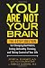 You Are Not Your Brain: The 4-Step Solution for Changing Bad Habits, Ending Unhealthy Thinking, and Taking Control of Your Life