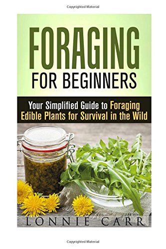 Foraging for Beginners: Your Simplified Guide to Foraging Edible Plants for Survival in the Wild (Prepper & Homesteading)