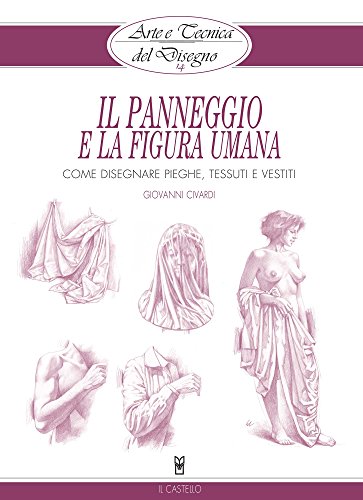 Arte e Tecnica del Disegno - 14 - Il panneggio e la figura umana: Come disegnare pieghe, tessuti e vestiti (Civardi) (Italian Edition)