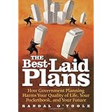 The Best-Laid Plans: How Government Planning Harms Your Quality of Life, Your Pocketbook, and Your Future