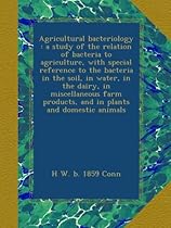 Agricultural bacteriology : a study of the relation of bacteria to agriculture, with special reference to the bacteria in the soil, in water, in the products, and in plants and domestic animals Agricultural bacteriology : a study of the relation of bacteria to agriculture, with special reference to the bacteria in the soil, in water, in the products, and in plants and domestic animals