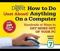 How to Do Just About Anything on a Computer: Microsoft Windows 7: Hundreds of Ways to Get More Out of Your PC How to Do Just About Anything on a Computer: Microsoft Windows 7: Hundreds of Ways to Get More Out of Your PC