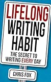 Lifelong Writing Habit: The Secret to Writing Every Day: Write Faster, Write Smarter