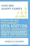 One Big Happy Family: 18 Writers Talk About Polyamory, Open Adoption, Mixed Marriage, Househusbandry,Single Motherhood, and Other Realities of Truly Modern Love