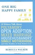 One Big Happy Family: 18 Writers Talk About Polyamory, Open Adoption, Mixed Marriage, Househusbandry,Single Motherhood, and Other Realities of Truly Modern Love