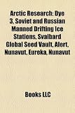 Arctic Research: Dye 3, Soviet and Russian Manned Drifting Ice Stations, Svalbard Global Seed Vault, Alert, Nunavut, Eureka, Nunavut