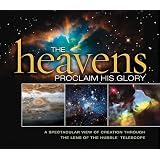 The Heavens Proclaim His Glory: A Spectacular View of Creation Through the Lens of the NASA Hubble Telescope