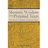shamanic wisdom in the pyramid texts the mystical tradition of ancient egypt