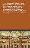 "The pedestrian"; being a correct journal of "incidents" on a walk from the state house, Boston, Mass., to the U. S. capitol at Washington, D. C. ... between February 22d and March 4th, 1861