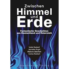 Zwischen Himmel und Erde: Fantastische Geschichten aus Deutschland und �sterreich von Melanie Wiechert, Carina Koeberl, Jeanette Engel und Linda Koeberl