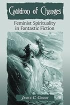 Cauldron of Changes: Feminist Spirituality in Fantastic Fiction Cauldron of Changes: Feminist Spirituality in Fantastic Fiction