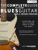 The Complete Guide to Playing Blues Guitar: Book Two - Melodic Phrasing (Play Blues Guitar) (Volume 2)