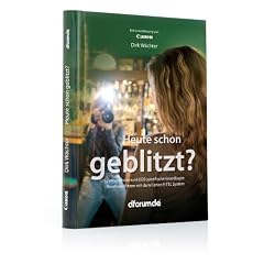 Heute schon geblitzt?: Fotografische und EOS-spezifische Grundlagen. Kreatives Blitzen mit dem Canon E-TTL System
