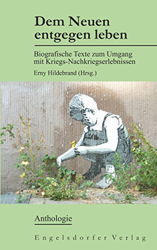 Dem Neuen entgegen leben: Biografische Texte zum Umgang mit Kriegs-Nachkriegserlebnissen (German Edition)