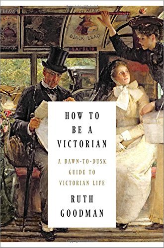 By Ruth Goodman How to Be a Victorian: A Dawn-to-Dusk Guide to Victorian Life (1st First Edition) [Hardcover]