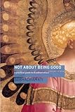 Not About Being Good: A Practical Guide to Buddhist Ethics