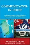 Communicator-In-Chief: How Barack Obama Used New Media Technology to Win the White House (Lexington Studies in Political Communication)