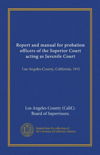 Report and manual for probation officers of the Superior Court acting as Juvenile Court: Los Angeles County, California, 1912