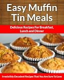 Muffin Tin Meals: Perfectly Portioned Cuisine, Every Time (The Easy Recipe)