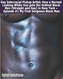 Gay Interracial Pickup Artist: How a Normal Looking White Guy gets the Hottest Black Men (Straight and Gay) in New York - Episode #1 My First Gorgeous Black Man