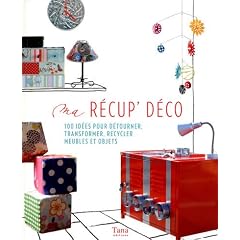 Ma r�cup' d�co : 100 id�es pour d�tourner, transformer, recycler meubles et objets