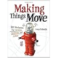 Making Things Move DIY Mechanisms for Inventors, Hobbyists, and Artists