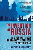The Invention of Russia: The Journey from Gorbachev's Freedom to Putin's War