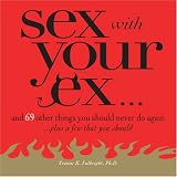 Sex With Your Ex. . .: And 69 Other Tempting Things You Should Never Do Again (Plus a Few That You Should)